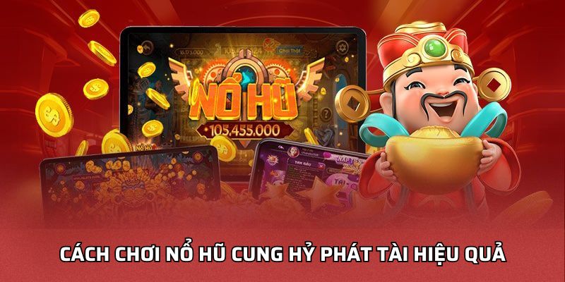 Cách chơi nổ hũ cung hỷ phát tài hiệu quả