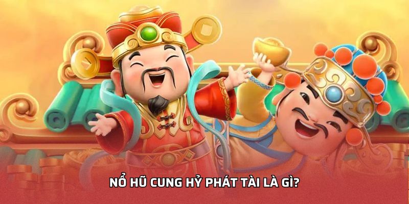 Nổ hũ cung hỷ phát tài là gì?