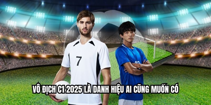 Vô địch c1 2025 là danh hiệu ai cũng muốn có